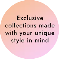 Exclusive collections made with your unique style in mind